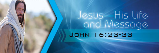 Jesus His Life And Message John 16 23 33 Directors Corner